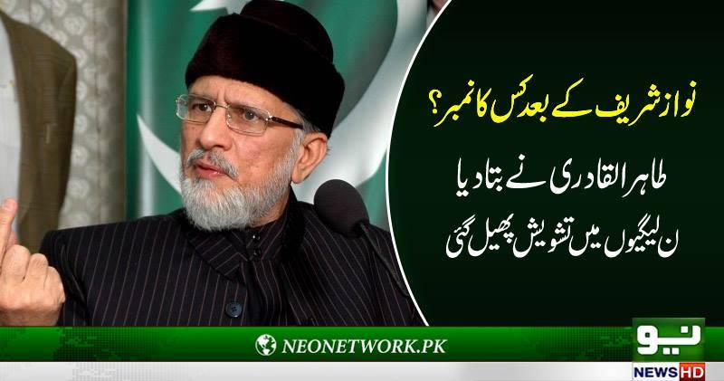نواز شریف کے بعد کس کا نمبر ہے طاہر القادری نے بتا دیا، ن لیگیو ں میں تشویش پھیل گئی