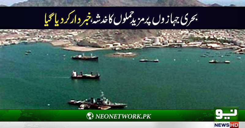 بحری جہازوں پر مزید حملوں کا خدشہ ، خبردار کر دیا گیا