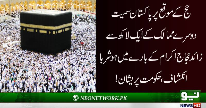 حج کے موقع پر پاکستان سمیت دوسرے ممالک کے ایک لاکھ سے زائد حجاج کرام کے بارے میں انکشاف