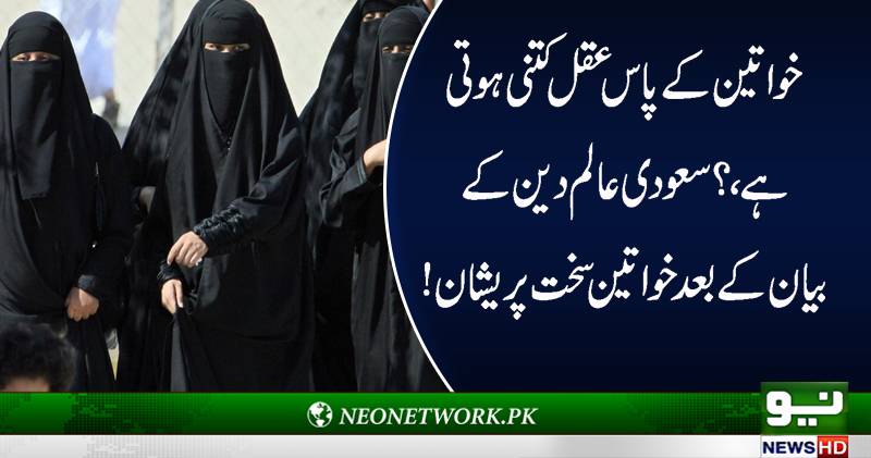 خواتین کے پاس کتنی عقل ہوتی ہے،سعودی عالم دین کے بیان کے بعد خواتین سخت پریشان