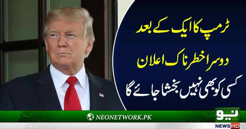 ٹرمپ کا ایک کے بعد دوسراخطرناک اعلان کسی کوبھی نہیں بخشا جائے گا 