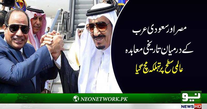مصر اور سعودی عرب کے درمیان تاریخی معاہدہ عالمی سطح پر ےتہلکہ مچ گی