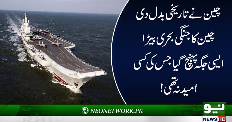 چین نے تاریخ بدل دی،چین کا جنگی کا بحری بیڑا ایسی جگہ پہنچ گیا