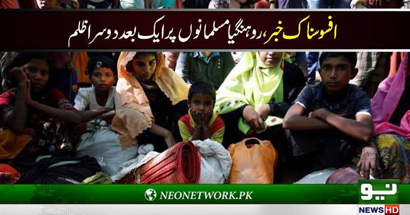 روہنگیا مسلمانوں پر ایک بعد دوسرا ظلم افسوسناک خبر