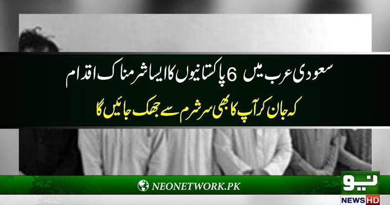 سعودی عرب میں 6پاکستانیوں کا ایسا شرمناک اقدام ک جان کرآپ حیران رہ جائیں گے 