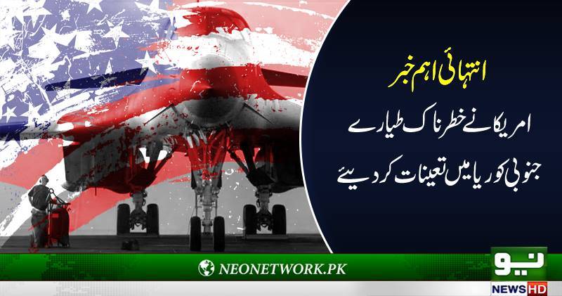 انتہائی اہم خبر امریکانے خطرناک طیارے جنوبی کوریا میں تعینات کر دیئے