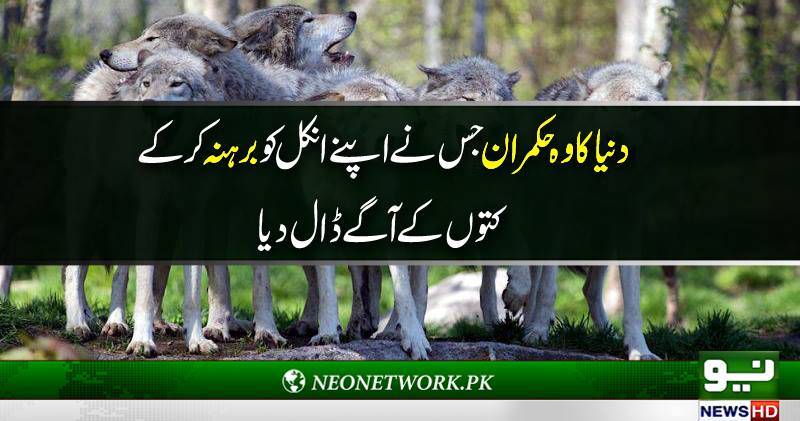 وہ حکمران جس نے اپنے چچا کو برہنہ کر کے کتوں کے آگے ڈال دیا