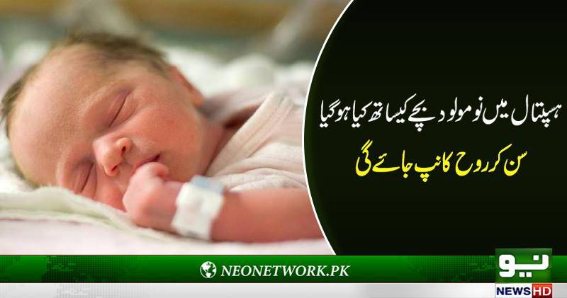 ہسپتال میں نومولود بچے کیساتھ کیا ہو گیا سن کر روح کانپ جائے گی