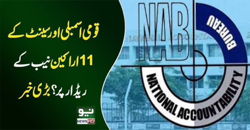  قومی اسمبلی اور سینٹ کے 11اراکین نیب کے ریڈار پر ؟بڑی خبر