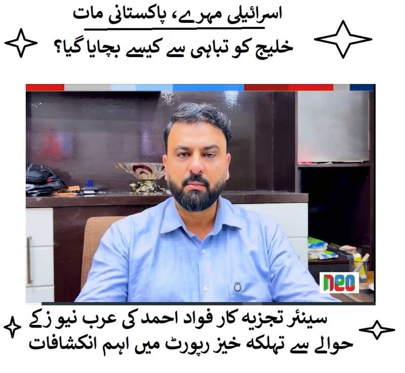 اسرائیلی مہرے، پاکستانی مات: خلیج کو تباہی سے کیسے بچایا گیا؟سینئر تجزیہ کار فواد احمد کی  عرب نیو زکے حوالے سے تہلکہ خیز رپورٹ میں  اہم انکشافات