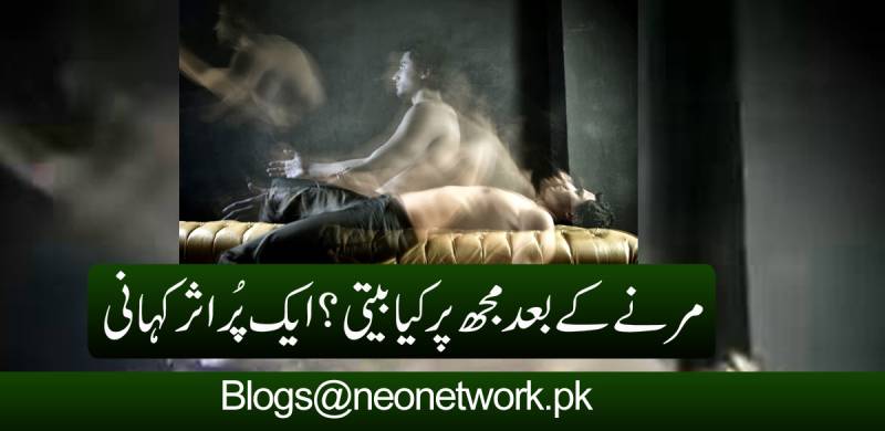 مرنے کے بعد مجھ پر کیا بیتی؟ ایک پُراثر کہانی