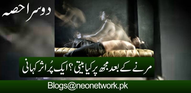 مرنے کے بعد مجھ پر کیا بیتی؟ ایک پُراثر کہانی