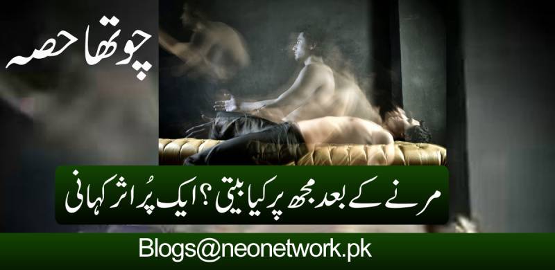 مرنے کے بعد مجھ پر کیا بیتی؟ ایک پُراثر کہانی, چوتھا حصہ