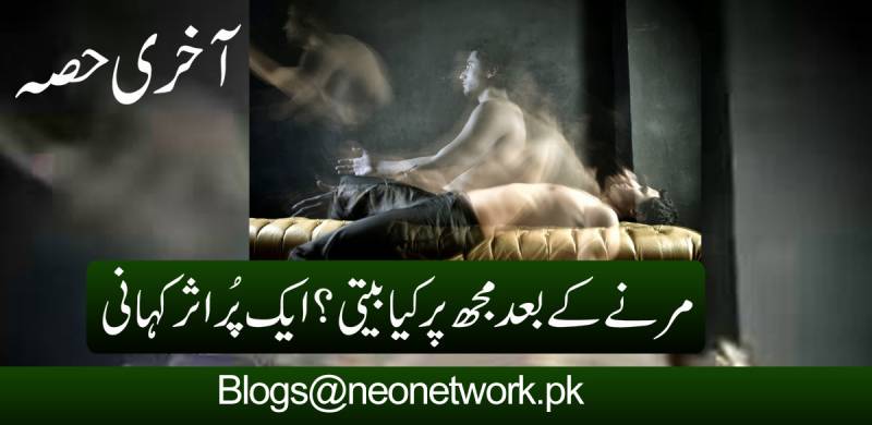 مرنے کے بعد مجھ پر کیا بیتی؟ ایک پُراثر کہانی، آخری قسط