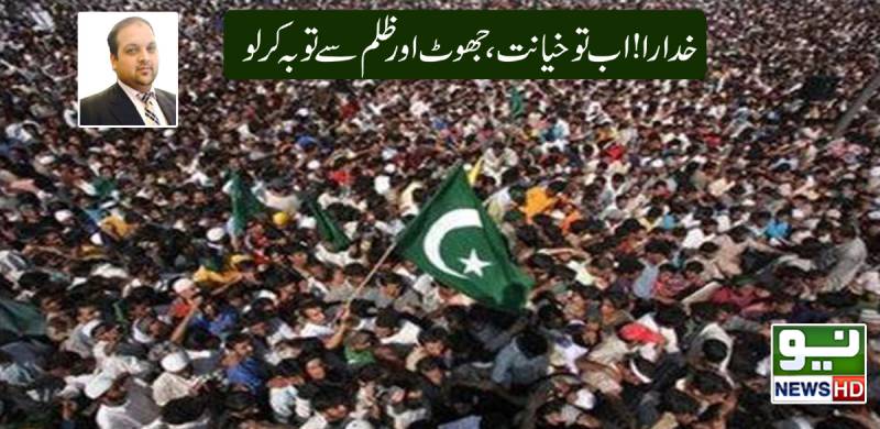 خدارا،اب تو خیانت، جھوٹ اورظلم سے توبہ کر لو