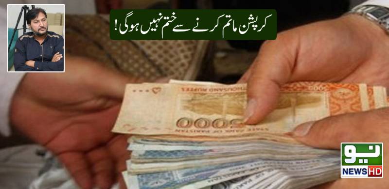 کرپشن ماتم کرنے سے ختم نہیں ہوگی!