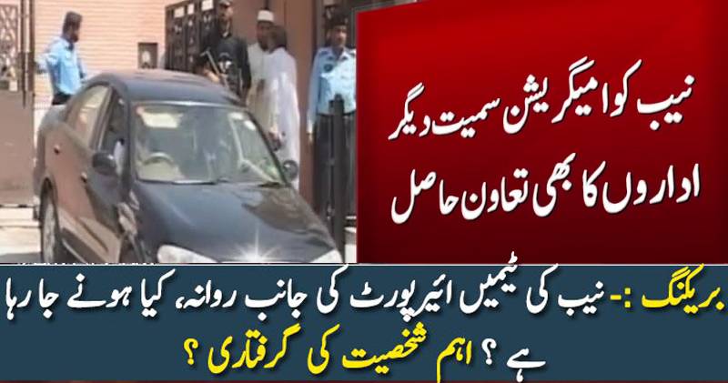 نیب کی ٹیم اہم شخصیت کی گرفتاری کیلئے ائیرپورٹ روانہ