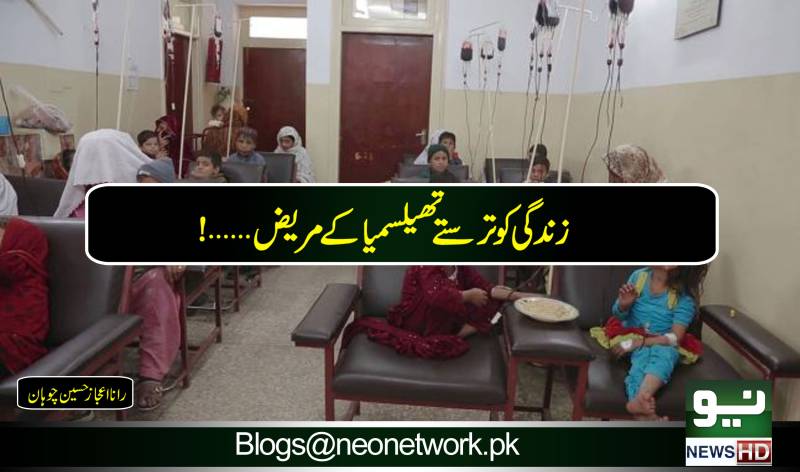 زندگی بھر زندگی کیلئے ترستے تھیلسمیا کے مریض۔۔۔!